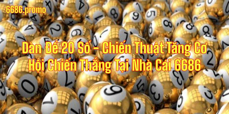 Dàn Đề 20 Số - Chiến Thuật Tăng Cơ Hội Chiến Thắng Tại 6686