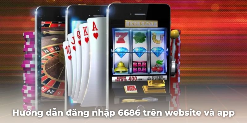 Hướng dẫn đăng nhập 6686 trên website và app dễ dàng và nhanh chóng