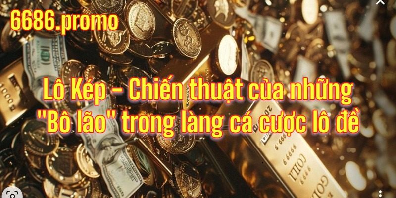 Lô Kép - Chiến thuật của bô lão trong làng cá cược tại 6686