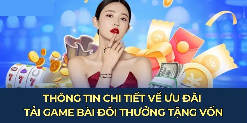 Thông tin chi tiết về ưu đãi tải game bài đổi thưởng tặng vốn