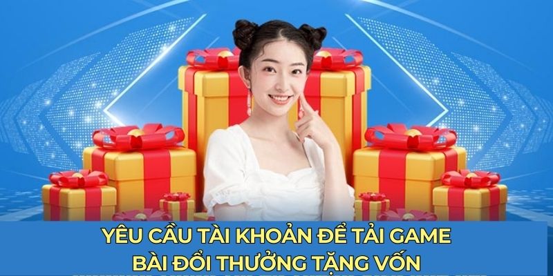 Yêu cầu tài khoản để tham gia “Tải game bài đổi thưởng tặng vốn”